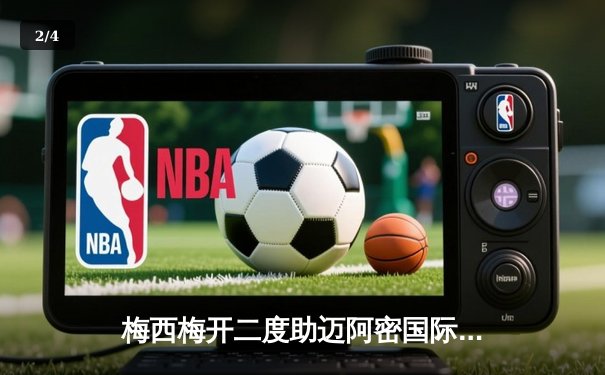 梅西梅开二度助迈阿密国际逆转取胜，球队豪取三连胜 - 2