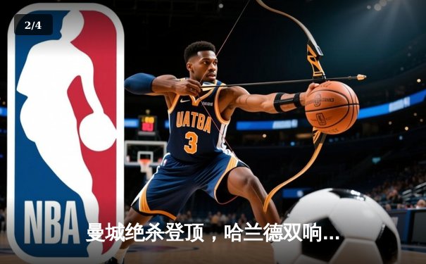 曼城绝杀登顶，哈兰德双响锁定胜局，英超冠军悬念再起 - 2