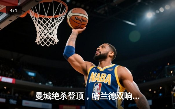 曼城绝杀登顶，哈兰德双响锁定胜局，英超冠军悬念再起 - 4