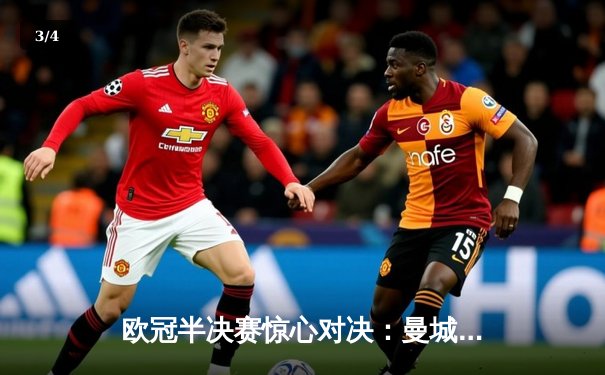 欧冠半决赛惊心对决：曼城3-2逆转拜仁，哈兰德双响献绝杀 - 3