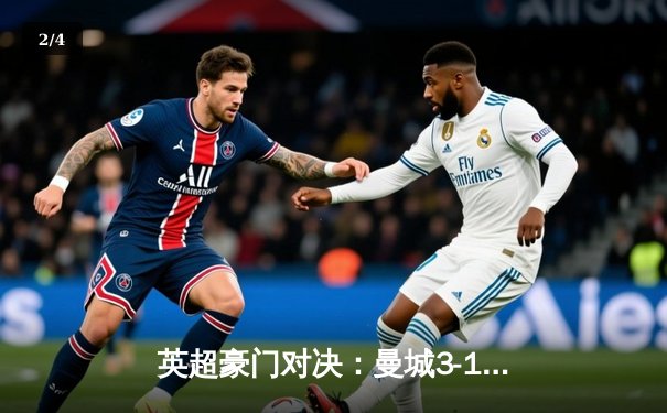 英超豪门对决：曼城3-1逆转曼联，哈兰德双响领跑射手榜 - 2