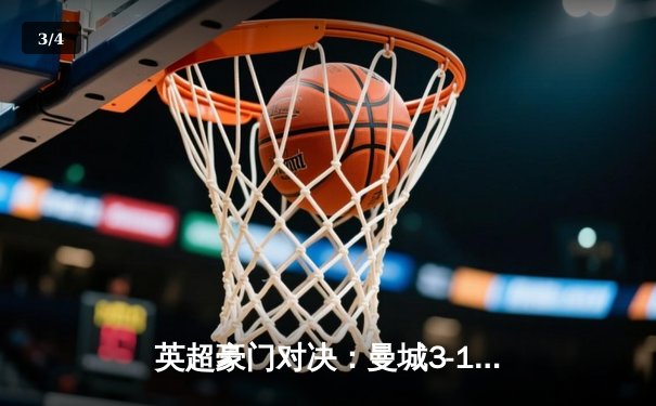 英超豪门对决：曼城3-1逆转曼联，哈兰德双响领跑射手榜 - 3