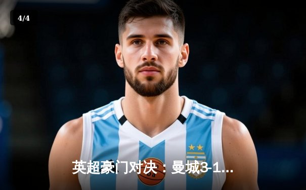 英超豪门对决：曼城3-1逆转曼联，哈兰德双响领跑射手榜 - 4