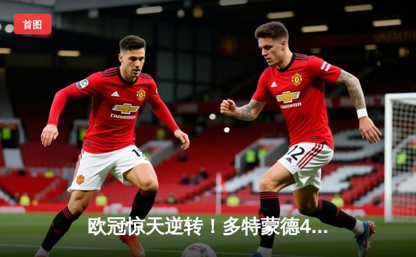 欧冠惊天逆转！多特蒙德4-2马竞总分5-4晋级四强