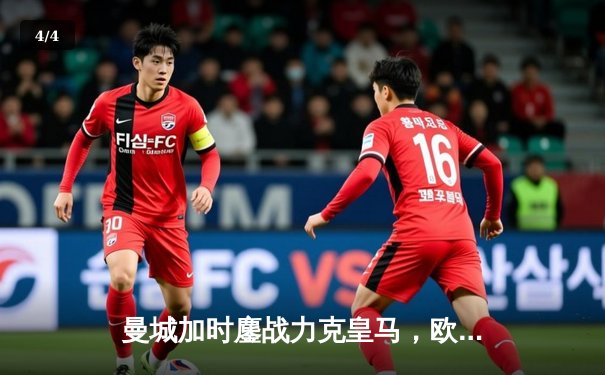 曼城加时鏖战力克皇马，欧冠半决赛上演进球盛宴 - 4