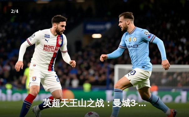 英超天王山之战：曼城3-1力克阿森纳，哈兰德双响锁定胜局 - 2