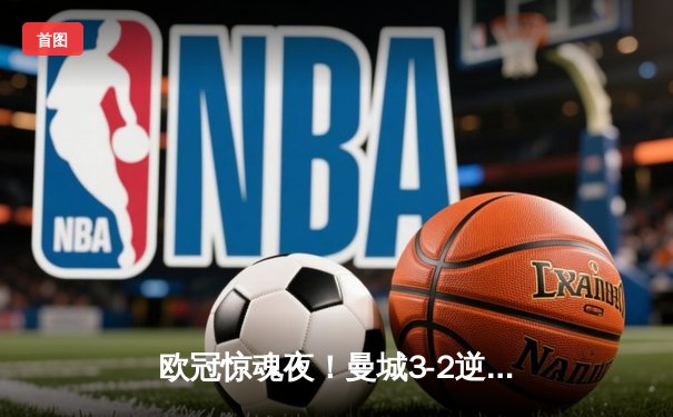 欧冠惊魂夜！曼城3-2逆转拜仁，哈兰德双响创纪录