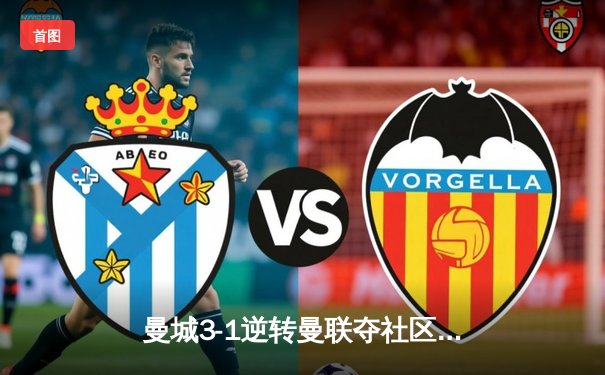 曼城3-1逆转曼联夺社区盾，哈兰德双响宣告王者归来