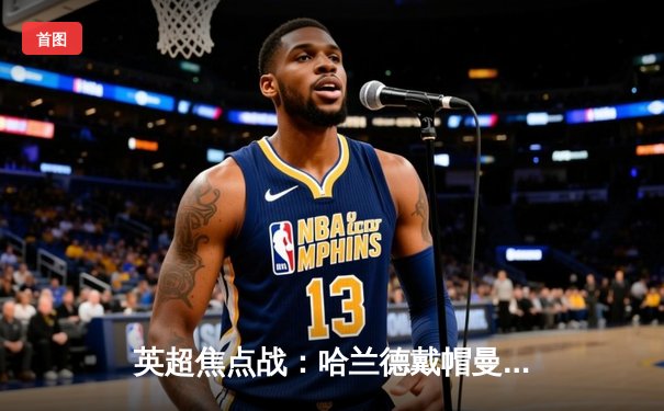 英超焦点战：哈兰德戴帽曼城5-1横扫狼队，蓝月军团距榜首仅一步之遥