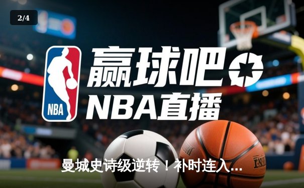 曼城史诗级逆转！补时连入两球3-2维拉，卫冕之路惊险挺进 - 2