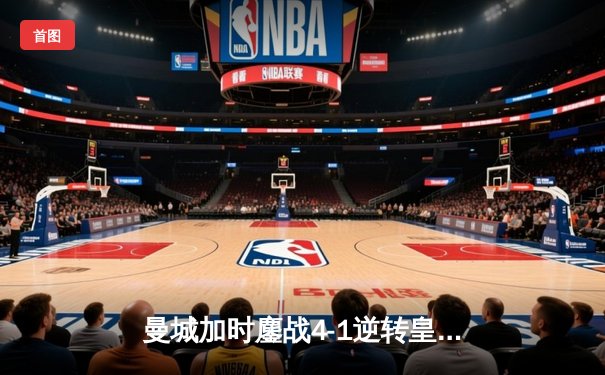 曼城加时鏖战4-1逆转皇马，德布劳内传射建功率队挺进欧冠决赛