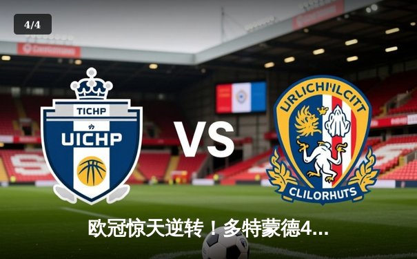 欧冠惊天逆转！多特蒙德4-2淘汰巴黎，桑乔独造三球闪耀威斯特法伦 - 4