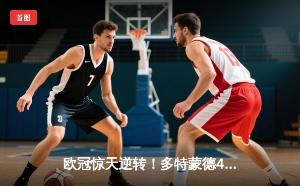 欧冠惊天逆转！多特蒙德4-2淘汰巴黎，桑乔独造三球闪耀威斯特法伦