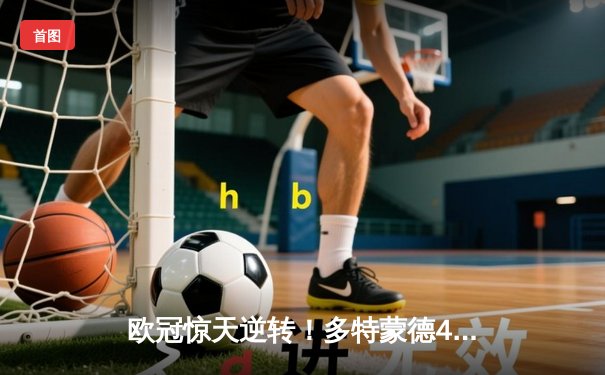 欧冠惊天逆转！多特蒙德4-2绝杀马竞，萨比策传射建功